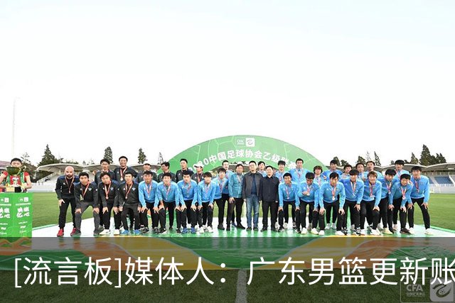 [流言板]媒体人：广东男篮更新账号，徐杰和陈家政等球员归队训练